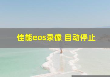 佳能eos录像 自动停止